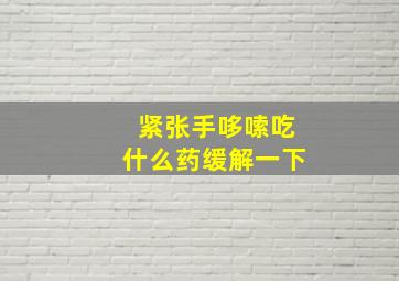 紧张手哆嗦吃什么药缓解一下