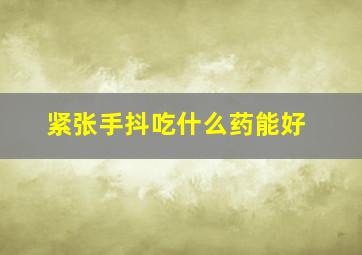 紧张手抖吃什么药能好