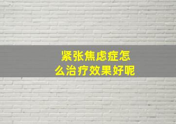 紧张焦虑症怎么治疗效果好呢