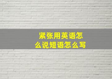 紧张用英语怎么说短语怎么写