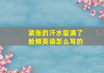 紧张的汗水留满了脸颊英语怎么写的