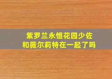 紫罗兰永恒花园少佐和薇尔莉特在一起了吗