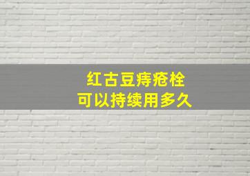 红古豆痔疮栓可以持续用多久