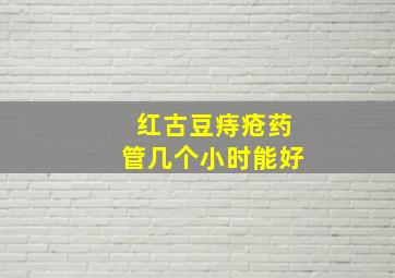 红古豆痔疮药管几个小时能好