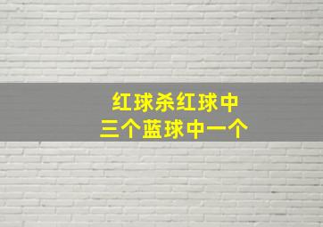 红球杀红球中三个蓝球中一个