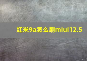 红米9a怎么刷miui12.5