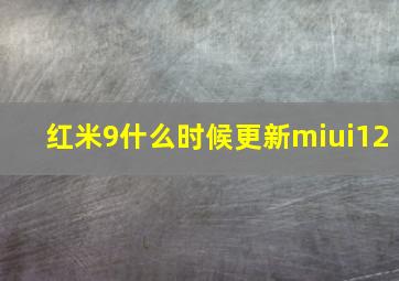 红米9什么时候更新miui12