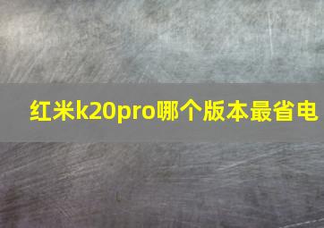 红米k20pro哪个版本最省电