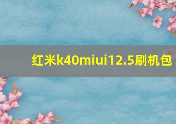 红米k40miui12.5刷机包