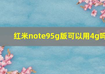 红米note95g版可以用4g吗