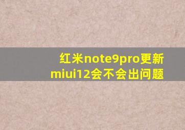 红米note9pro更新miui12会不会出问题