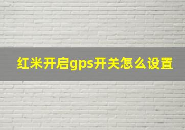 红米开启gps开关怎么设置