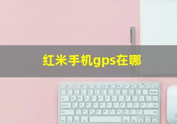 红米手机gps在哪