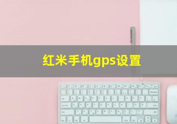 红米手机gps设置