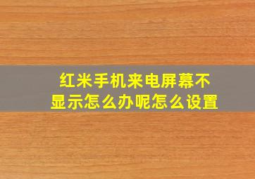 红米手机来电屏幕不显示怎么办呢怎么设置