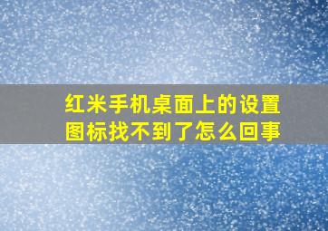 红米手机桌面上的设置图标找不到了怎么回事