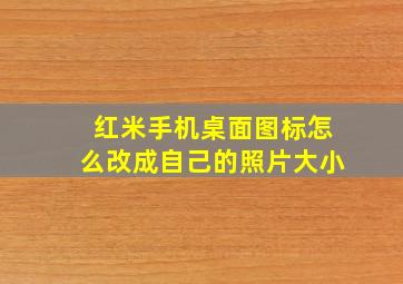 红米手机桌面图标怎么改成自己的照片大小