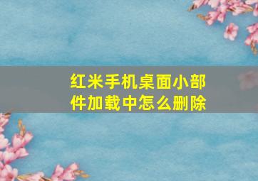 红米手机桌面小部件加载中怎么删除