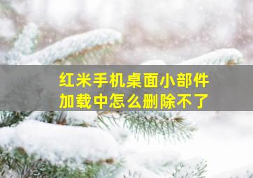 红米手机桌面小部件加载中怎么删除不了