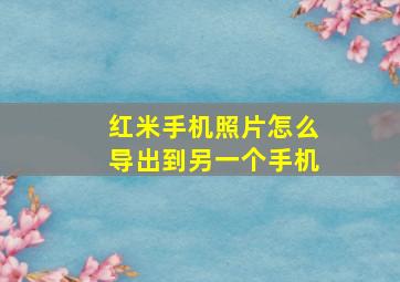 红米手机照片怎么导出到另一个手机