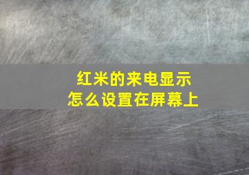 红米的来电显示怎么设置在屏幕上