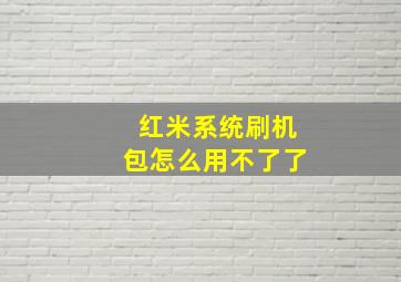 红米系统刷机包怎么用不了了