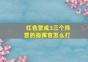 红色警戒3三个阵营的指挥官怎么打