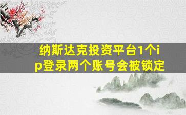 纳斯达克投资平台1个ip登录两个账号会被锁定