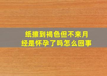 纸擦到褐色但不来月经是怀孕了吗怎么回事