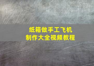 纸箱做手工飞机制作大全视频教程