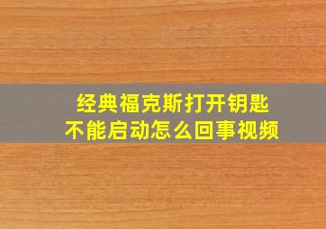 经典福克斯打开钥匙不能启动怎么回事视频