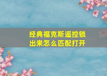 经典福克斯遥控锁出来怎么匹配打开