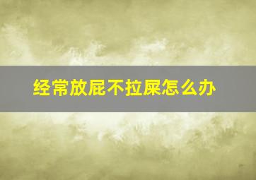 经常放屁不拉屎怎么办