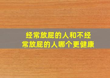 经常放屁的人和不经常放屁的人哪个更健康