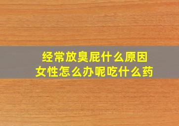 经常放臭屁什么原因女性怎么办呢吃什么药