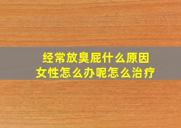 经常放臭屁什么原因女性怎么办呢怎么治疗