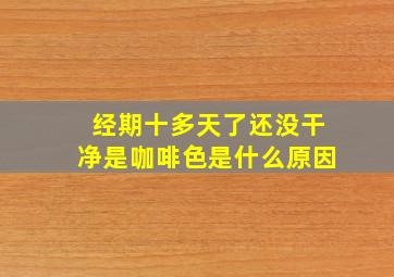 经期十多天了还没干净是咖啡色是什么原因