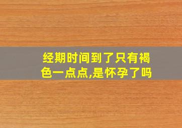 经期时间到了只有褐色一点点,是怀孕了吗