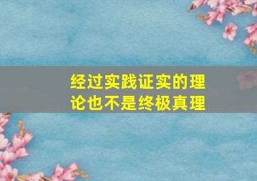 经过实践证实的理论也不是终极真理