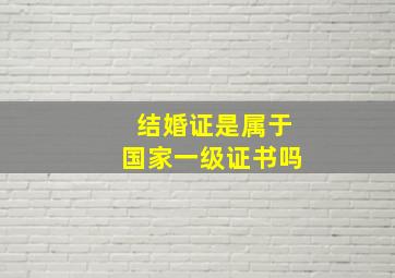 结婚证是属于国家一级证书吗