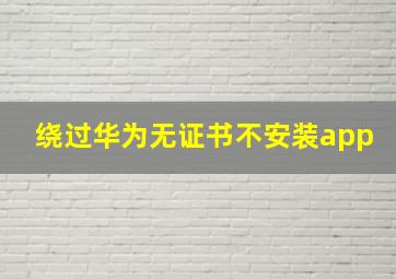 绕过华为无证书不安装app