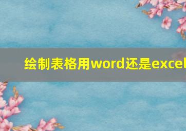 绘制表格用word还是excel