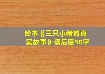 绘本《三只小猪的真实故事》读后感50字