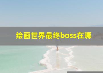 绘画世界最终boss在哪