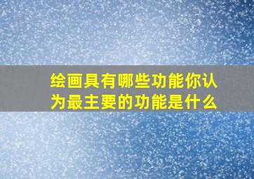 绘画具有哪些功能你认为最主要的功能是什么