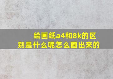 绘画纸a4和8k的区别是什么呢怎么画出来的