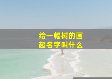 给一幅树的画起名字叫什么