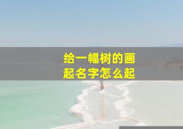 给一幅树的画起名字怎么起