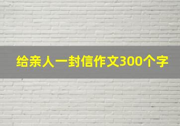 给亲人一封信作文300个字