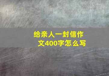 给亲人一封信作文400字怎么写